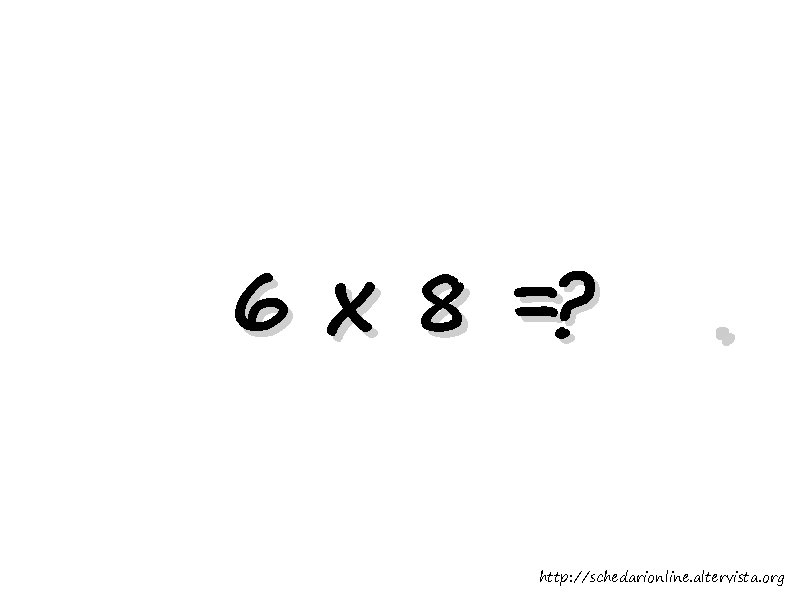 6 x 8 =? . http: //schedarionline. altervista. org 