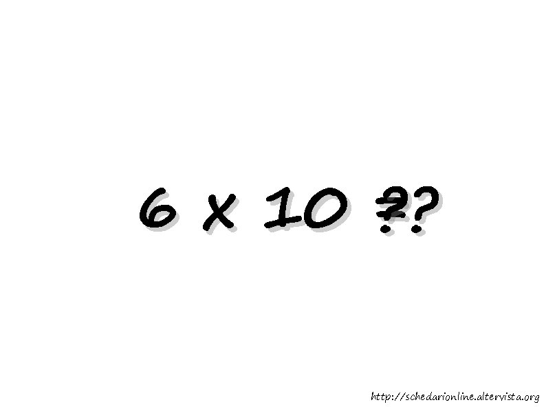 6 x 10 = ? ? http: //schedarionline. altervista. org 