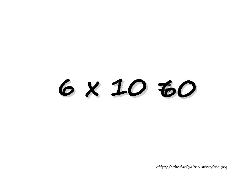 6 x 10 = 60 http: //schedarionline. altervista. org 
