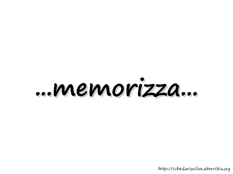 . . . memorizza. . . http: //schedarionline. altervista. org 