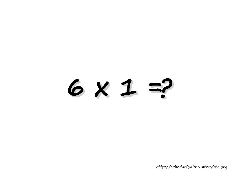 6 x 1 =? http: //schedarionline. altervista. org 