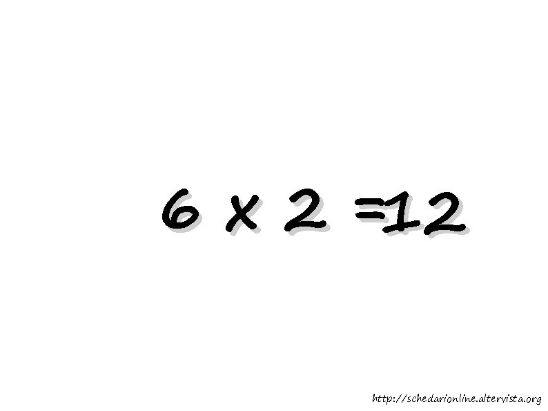 6 x 2 =12 http: //schedarionline. altervista. org 