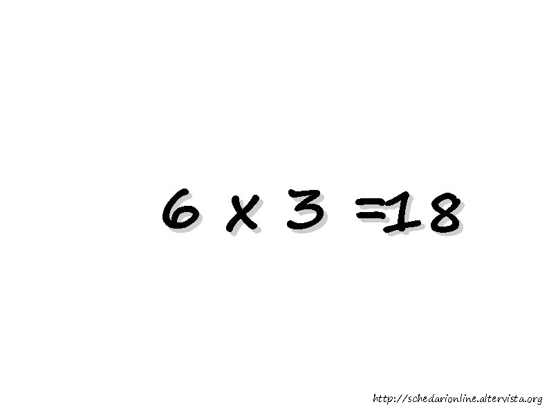 6 x 3 =18 http: //schedarionline. altervista. org 