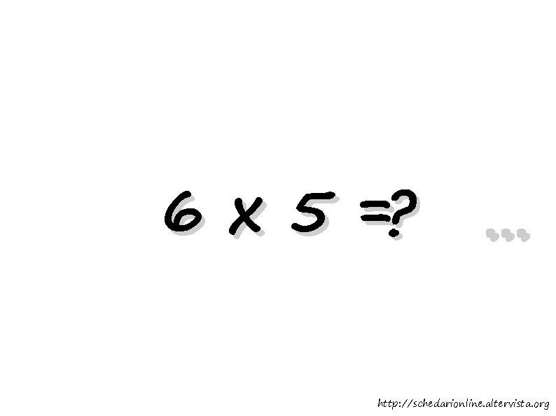 6 x 5 =? . . . http: //schedarionline. altervista. org 