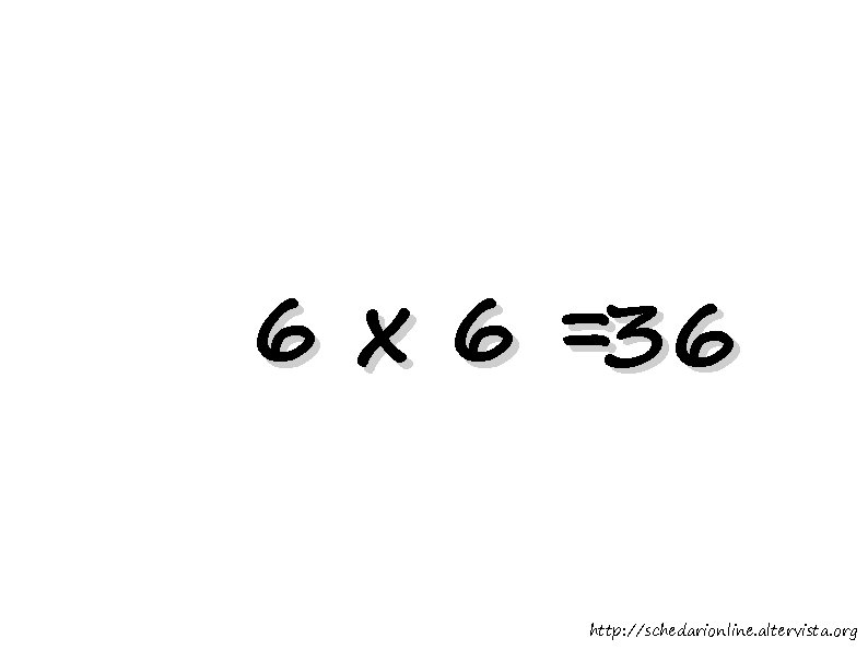 6 x 6 =36 http: //schedarionline. altervista. org 