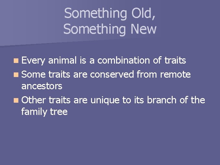 Something Old, Something New n Every animal is a combination of traits n Some