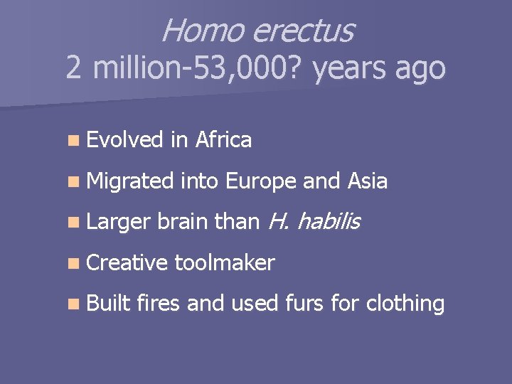 Homo erectus 2 million-53, 000? years ago n Evolved in Africa n Migrated n