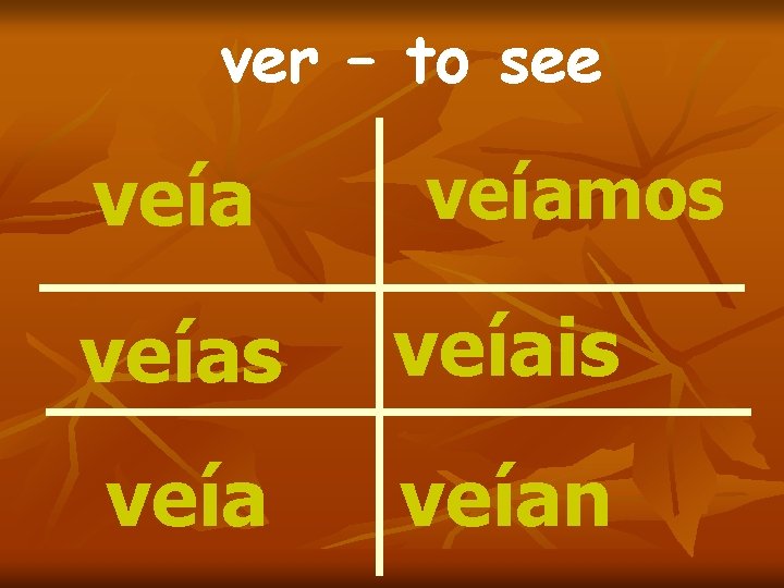 ver – to see veíamos veíais veían 
