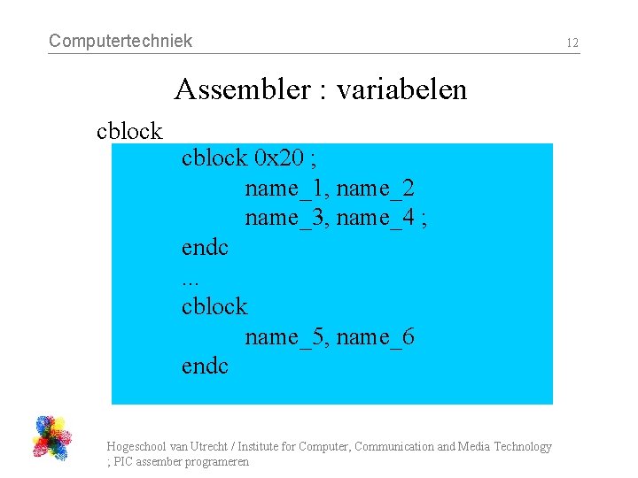 Computertechniek Assembler : variabelen cblock 0 x 20 ; name_1, name_2 name_3, name_4 ;