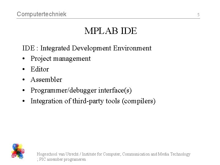 Computertechniek 5 MPLAB IDE : Integrated Development Environment • Project management • Editor •