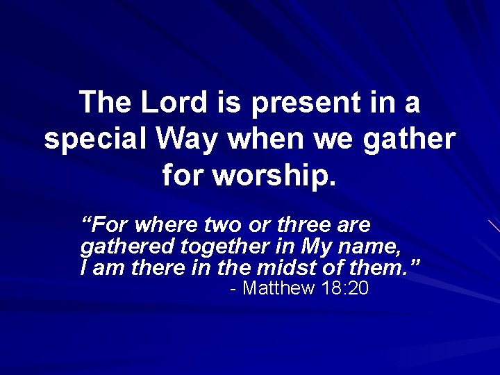 The Lord is present in a special Way when we gather for worship. “For
