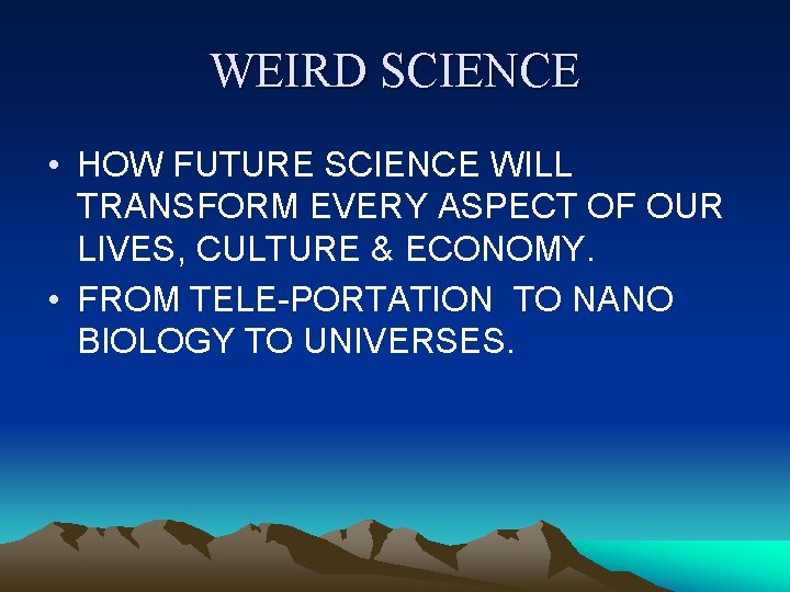 WEIRD SCIENCE • HOW FUTURE SCIENCE WILL TRANSFORM EVERY ASPECT OF OUR LIVES, CULTURE