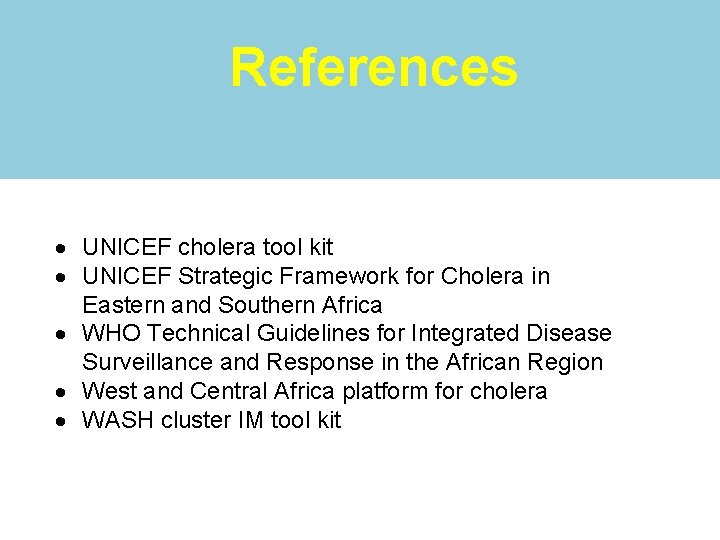 References UNICEF cholera tool kit UNICEF Strategic Framework for Cholera in Eastern and Southern
