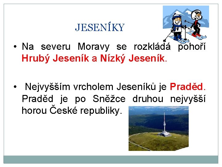 JESENÍKY • Na severu Moravy se rozkládá pohoří Hrubý Jeseník a Nízký Jeseník. •