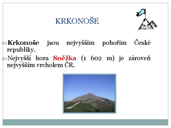 KRKONOŠE Krkonoše jsou nejvyšším pohořím České republiky. Nejvyšší hora Sněžka (1 602 m) je