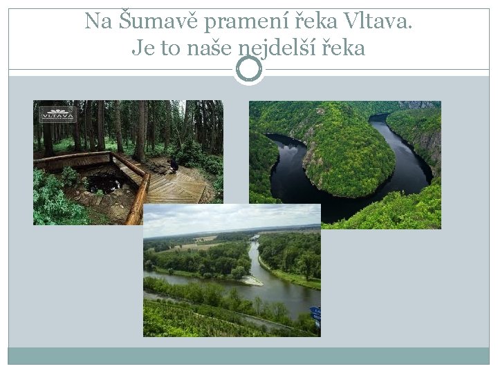 Na Šumavě pramení řeka Vltava. Je to naše nejdelší řeka 