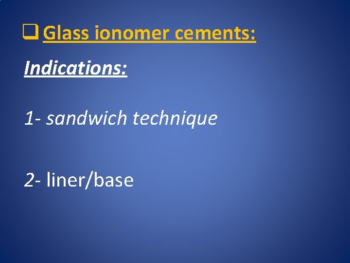 q Glass ionomer cements: Indications: 1 - sandwich technique 2 - liner/base 