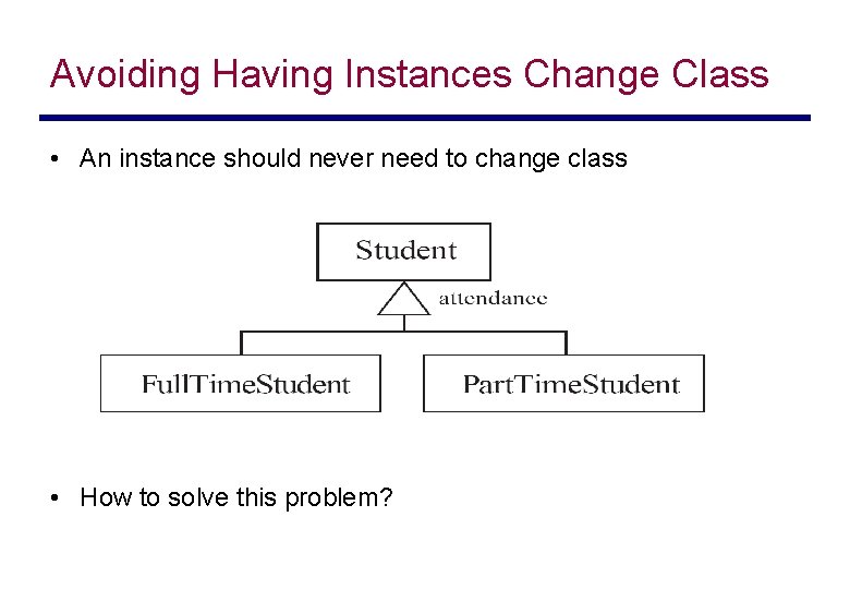 Avoiding Having Instances Change Class • An instance should never need to change class