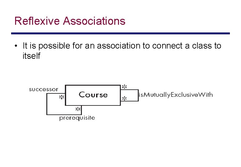 Reflexive Associations • It is possible for an association to connect a class to