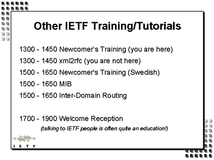 Other IETF Training/Tutorials 1300 - 1450 Newcomer’s Training (you are here) 1300 - 1450