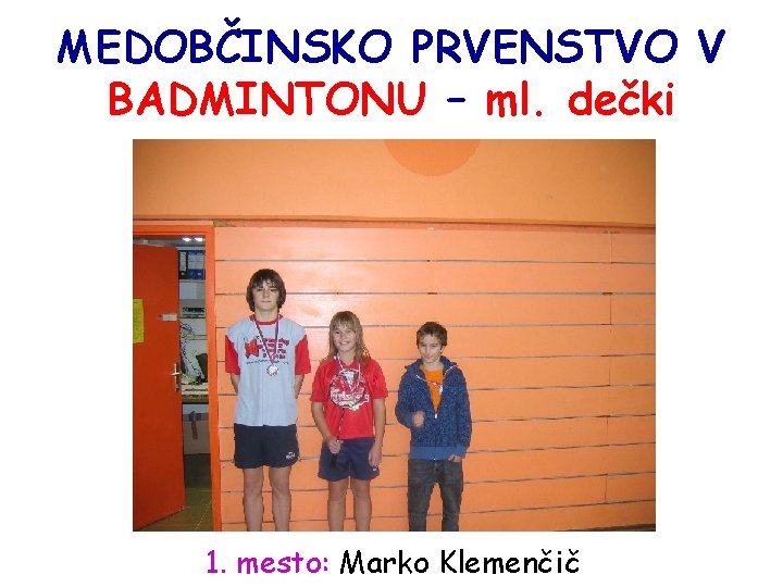 MEDOBČINSKO PRVENSTVO V BADMINTONU – ml. dečki 1. mesto: Marko Klemenčič 