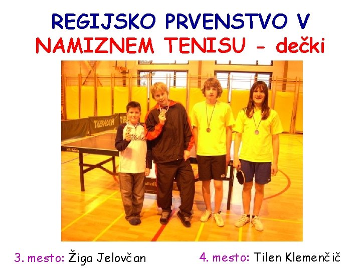 REGIJSKO PRVENSTVO V NAMIZNEM TENISU - dečki 3. mesto: Žiga Jelovčan 4. mesto: Tilen