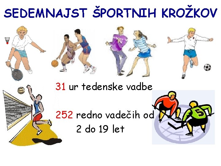 SEDEMNAJST ŠPORTNIH KROŽKOV 31 ur tedenske vadbe 252 redno vadečih od 2 do 19