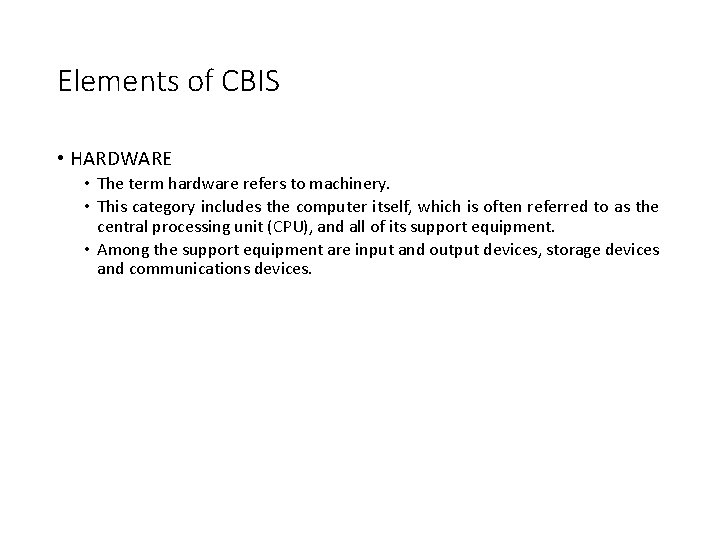 Elements of CBIS • HARDWARE • The term hardware refers to machinery. • This