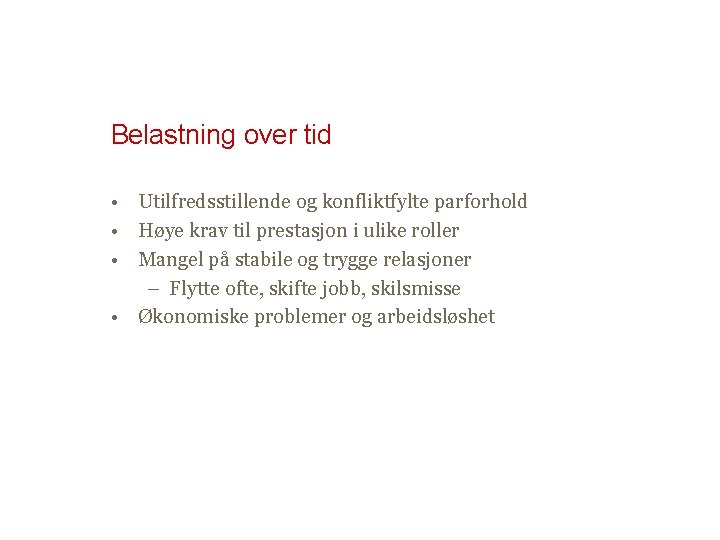 Belastning over tid • Utilfredsstillende og konfliktfylte parforhold • Høye krav til prestasjon i