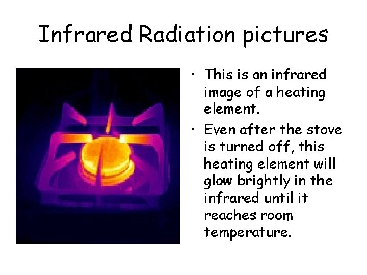 Infrared Radiation pictures • This is an infrared image of a heating element. •