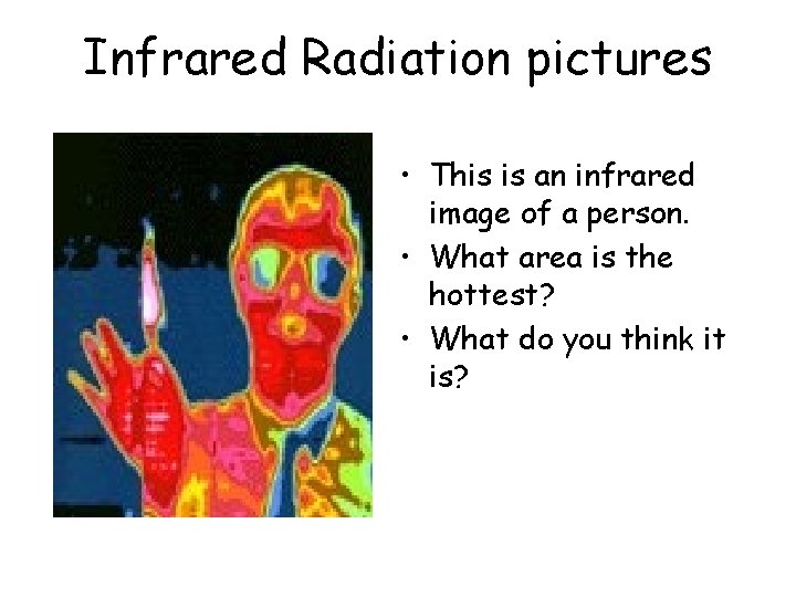 Infrared Radiation pictures • This is an infrared image of a person. • What