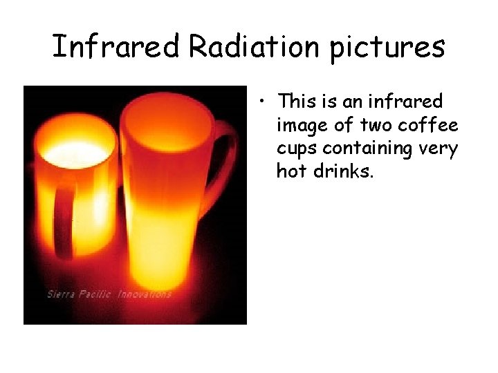 Infrared Radiation pictures • This is an infrared image of two coffee cups containing