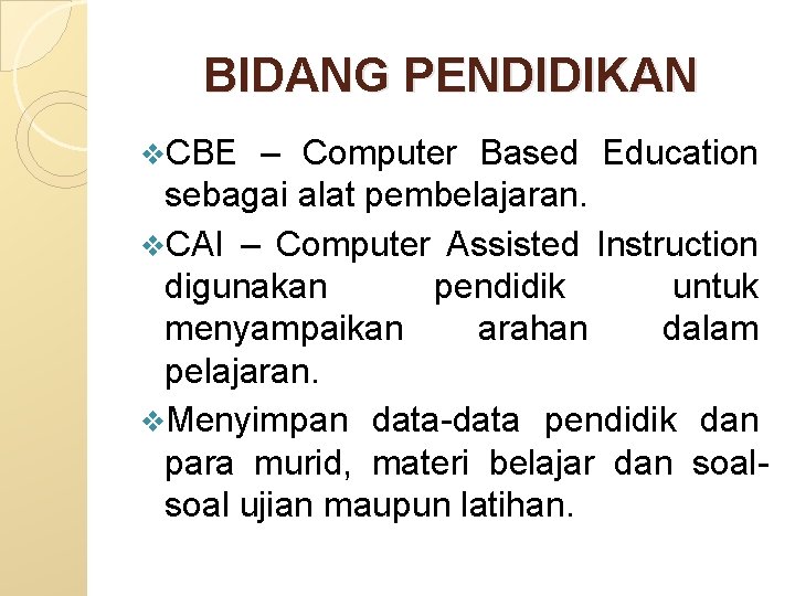 BIDANG PENDIDIKAN v. CBE – Computer Based Education sebagai alat pembelajaran. v. CAI –
