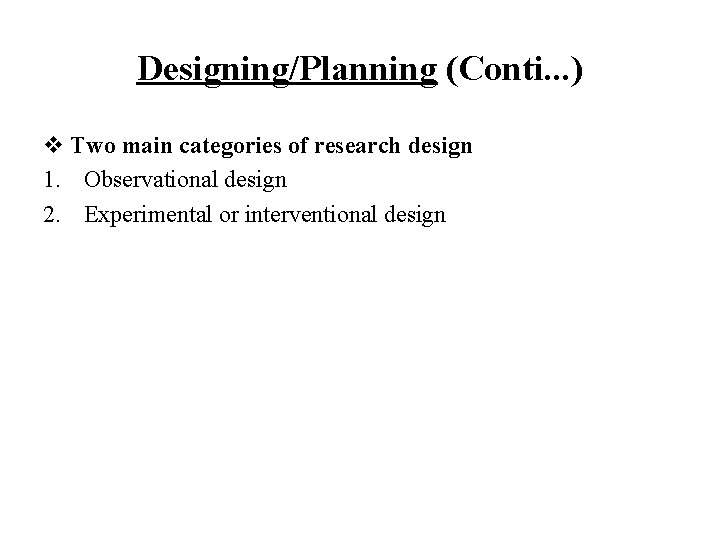 Designing/Planning (Conti. . . ) v Two main categories of research design 1. Observational