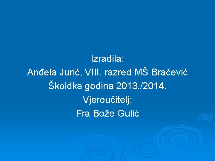 Izradila: Anđela Jurić, VIII. razred MŠ Bračević Školdka godina 2013. /2014. Vjeroučitelj: Fra Bože