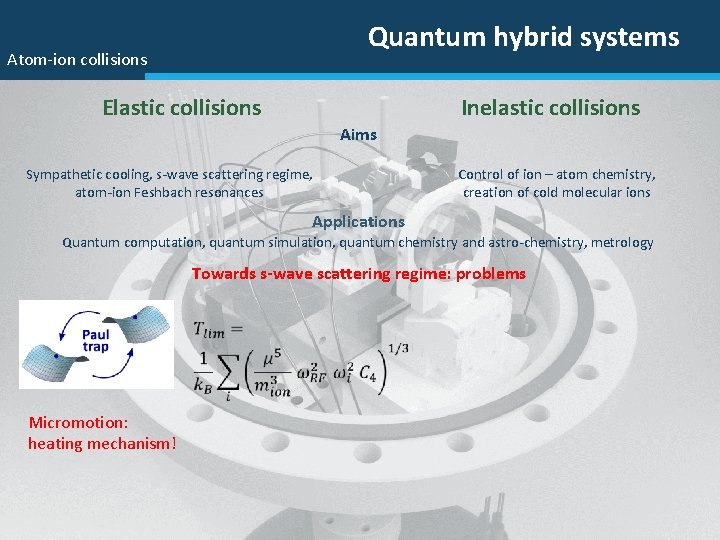 Quantum hybrid systems Atom-ion collisions Inelastic collisions Elastic collisions Aims Sympathetic cooling, s-wave scattering