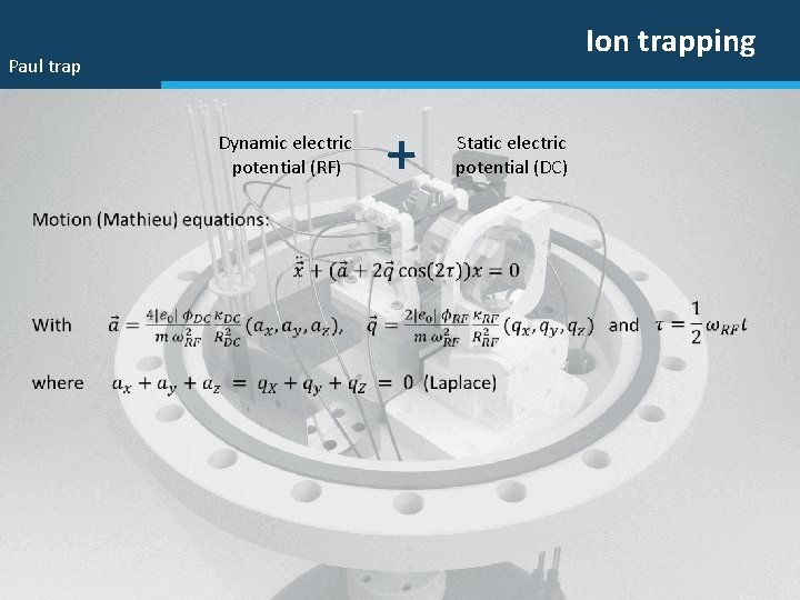Ion trapping Paul trap Dynamic electric potential (RF) + Static electric potential (DC) 