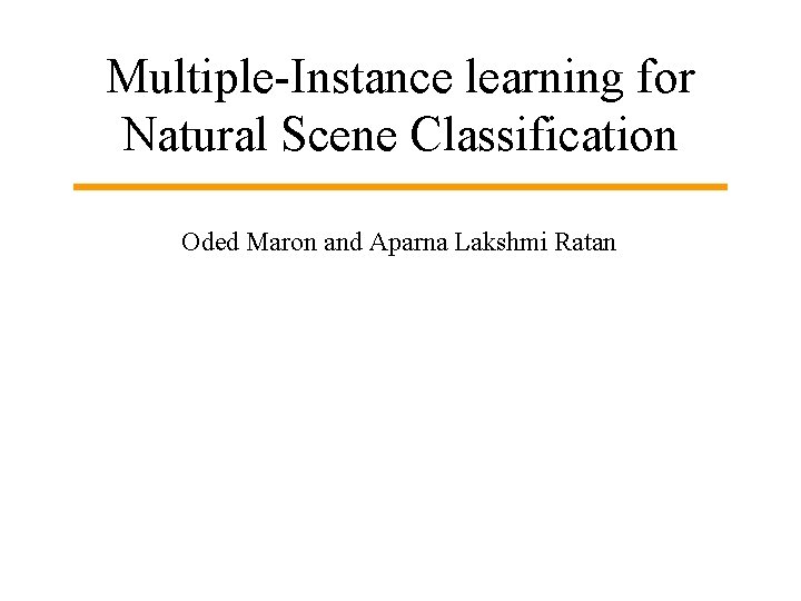 Multiple-Instance learning for Natural Scene Classification Oded Maron and Aparna Lakshmi Ratan 