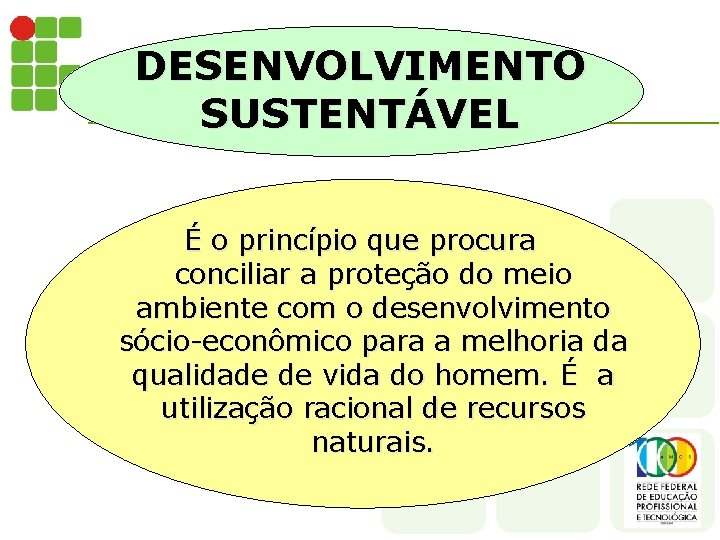 DESENVOLVIMENTO SUSTENTÁVEL É o princípio que procura conciliar a proteção do meio ambiente com