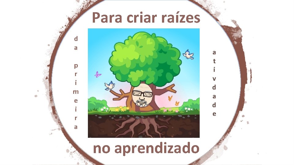 Para criar raízes d a a t i v d a d e p