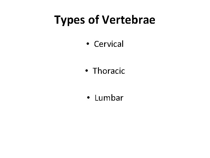Types of Vertebrae • Cervical • Thoracic • Lumbar 