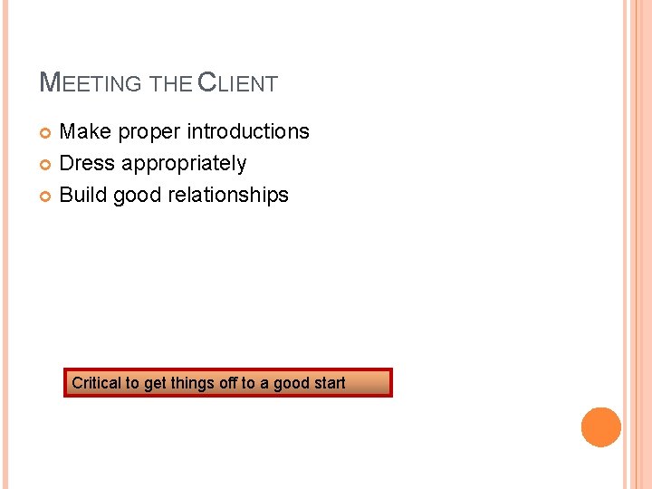 MEETING THE CLIENT Make proper introductions Dress appropriately Build good relationships Critical to get