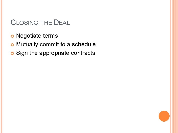 CLOSING THE DEAL Negotiate terms Mutually commit to a schedule Sign the appropriate contracts
