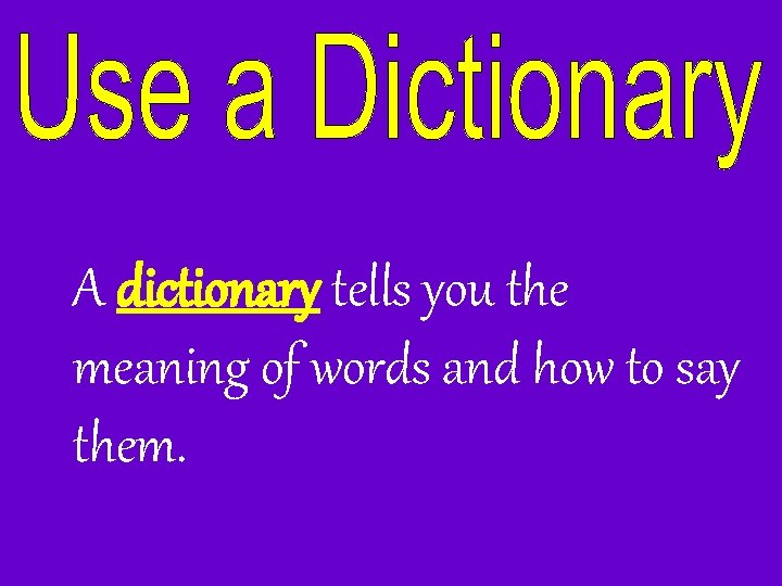 A dictionary tells you the meaning of words and how to say them. 