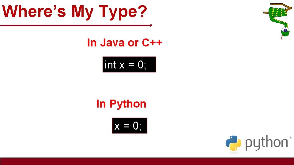 Where’s My Type? In Java or C++ int x = 0; In Python x