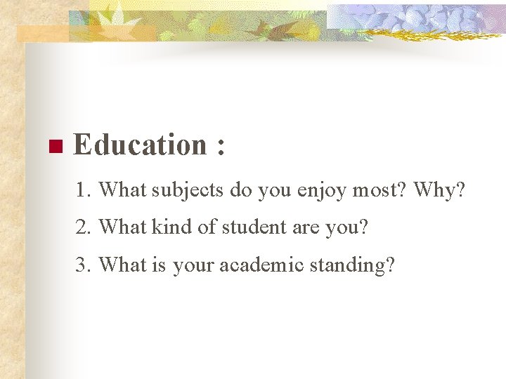 n Education : 1. What subjects do you enjoy most? Why? 2. What kind