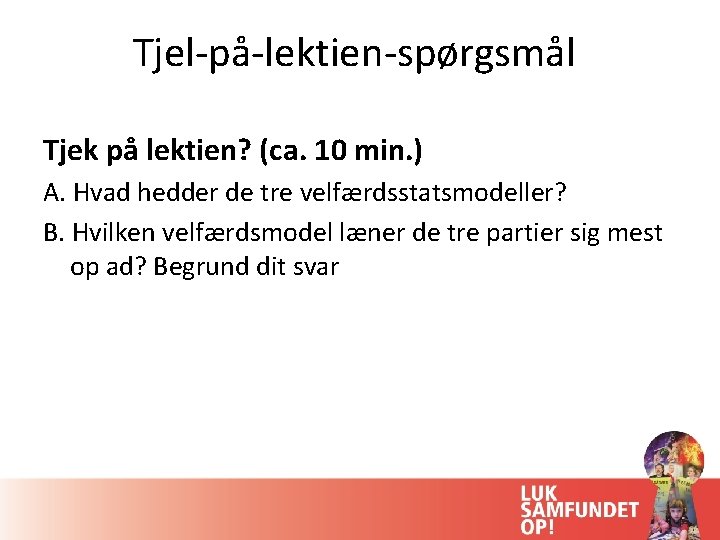 Tjel-på-lektien-spørgsmål Tjek på lektien? (ca. 10 min. ) A. Hvad hedder de tre velfærdsstatsmodeller?