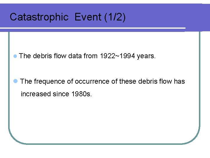 Catastrophic Event (1/2) l The debris flow data from 1922~1994 years. l The frequence Catastrophic Event (1/2) l The debris flow data from 1922~1994 years. l The frequence