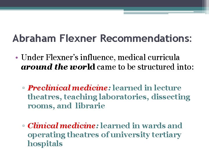 Abraham Flexner Recommendations: • Under Flexner’s influence, medical curricula around the world came to