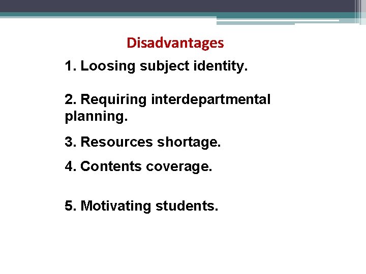 Disadvantages 1. Loosing subject identity. 2. Requiring interdepartmental planning. 3. Resources shortage. 4. Contents